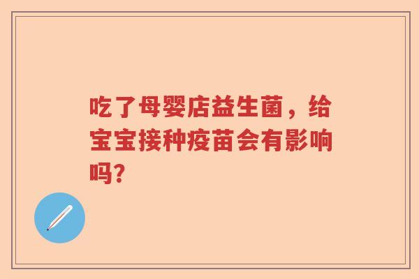 吃了母婴店益生菌，给宝宝接种疫苗会有影响吗？