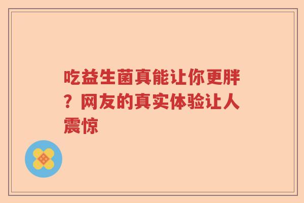 吃益生菌真能让你更胖？网友的真实体验让人震惊