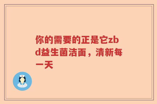你的需要的正是它zbd益生菌洁面，清新每一天