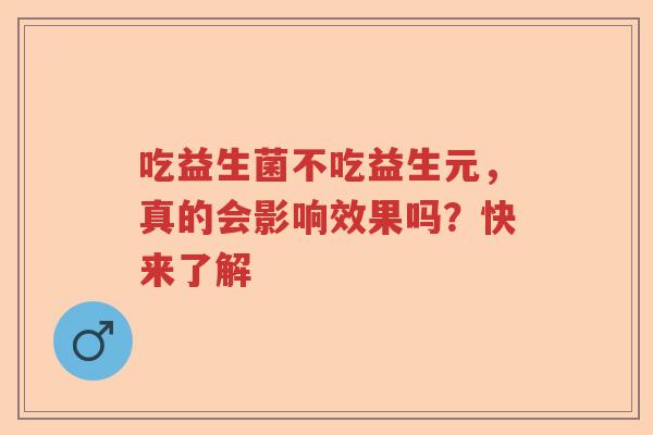 吃益生菌不吃益生元，真的会影响效果吗？快来了解