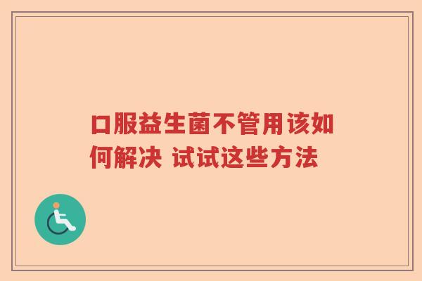 口服益生菌不管用该如何解决 试试这些方法