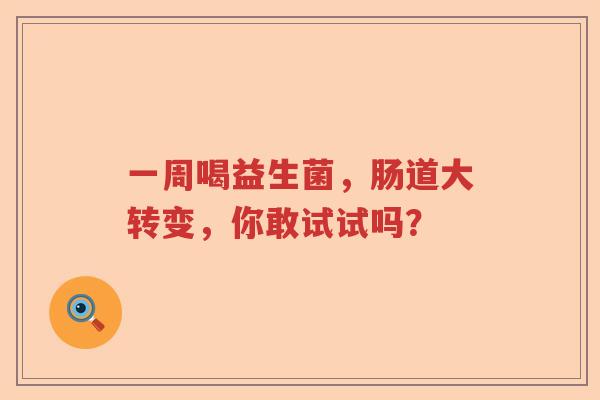 一周喝益生菌，肠道大转变，你敢试试吗？