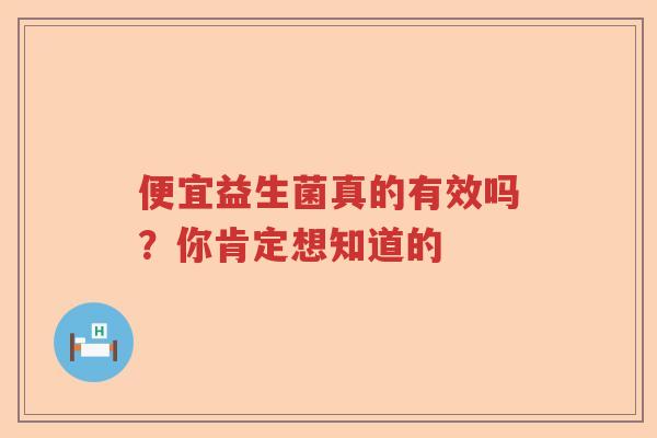 便宜益生菌真的有效吗？你肯定想知道的
