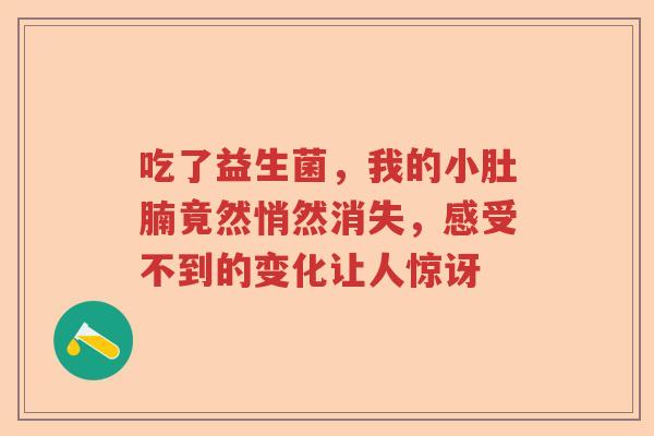 吃了益生菌，我的小肚腩竟然悄然消失，感受不到的变化让人惊讶