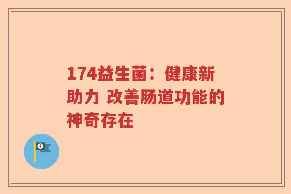 174益生菌：健康新助力 改善肠道功能的神奇存在