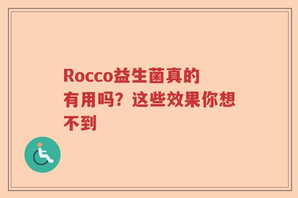Rocco益生菌真的有用吗？这些效果你想不到