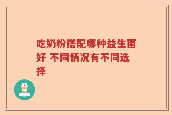 吃奶粉搭配哪种益生菌好 不同情况有不同选择