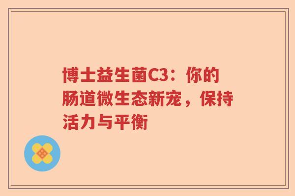 博士益生菌C3：你的肠道微生态新宠，保持活力与平衡