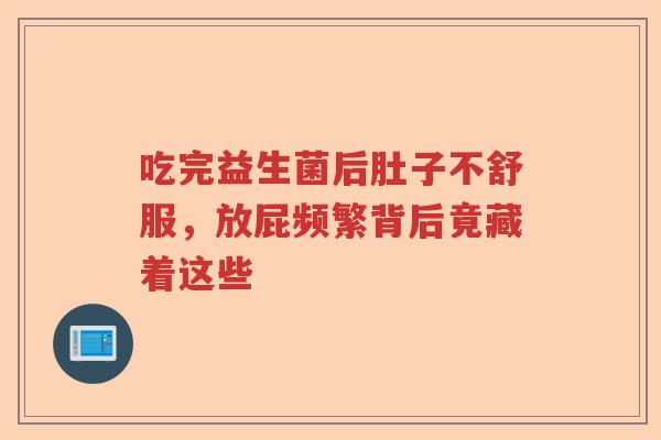 吃完益生菌后肚子不舒服，放屁频繁背后竟藏着这些