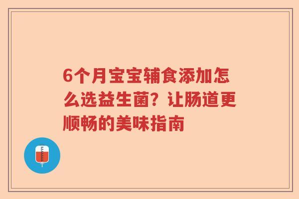 6个月宝宝辅食添加怎么选益生菌？让肠道更顺畅的美味指南