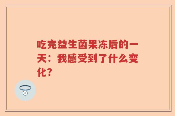 吃完益生菌果冻后的一天：我感受到了什么变化？