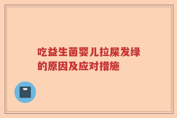 吃益生菌婴儿拉屎发绿的原因及应对措施