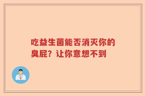 吃益生菌能否消灭你的臭屁？让你意想不到