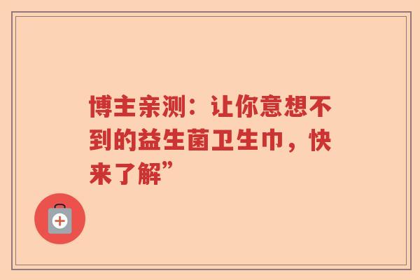 博主亲测：让你意想不到的益生菌卫生巾，快来了解”