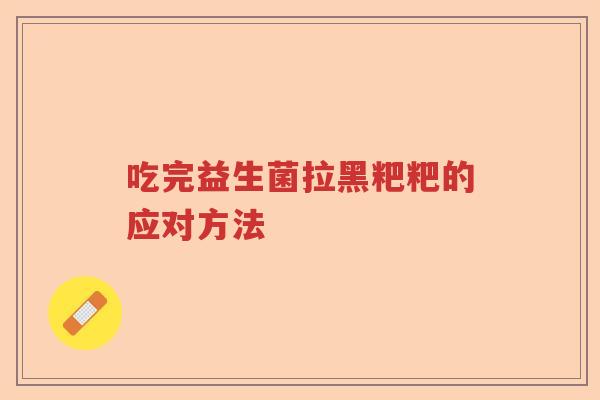 吃完益生菌拉黑粑粑的应对方法
