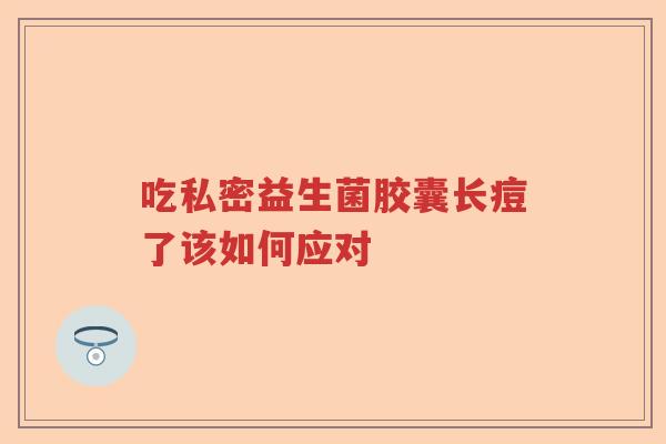 吃私密益生菌胶囊长痘了该如何应对