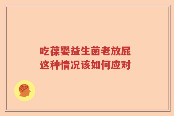 吃葆婴益生菌老放屁 这种情况该如何应对