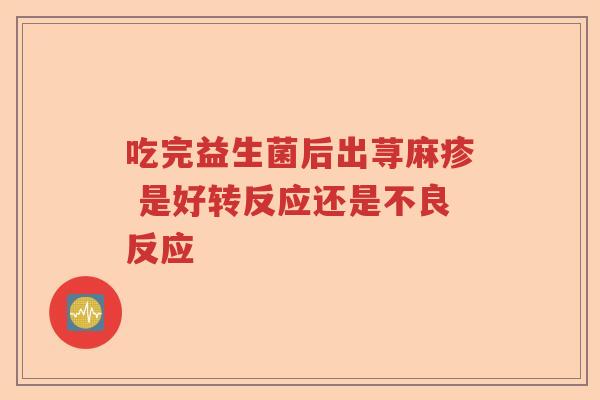 吃完益生菌后出荨麻疹 是好转反应还是不良反应