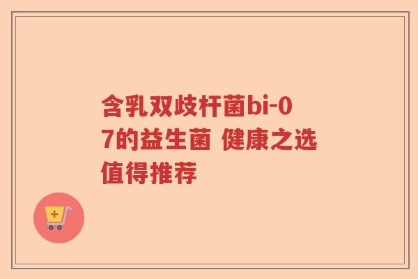 含乳双歧杆菌bi-07的益生菌 健康之选值得推荐