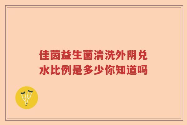 佳茵益生菌清洗外阴兑水比例是多少你知道吗