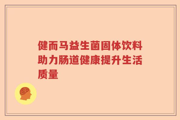 健而马益生菌固体饮料助力肠道健康提升生活质量