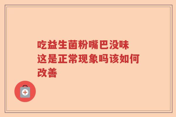 吃益生菌粉嘴巴没味 这是正常现象吗该如何改善
