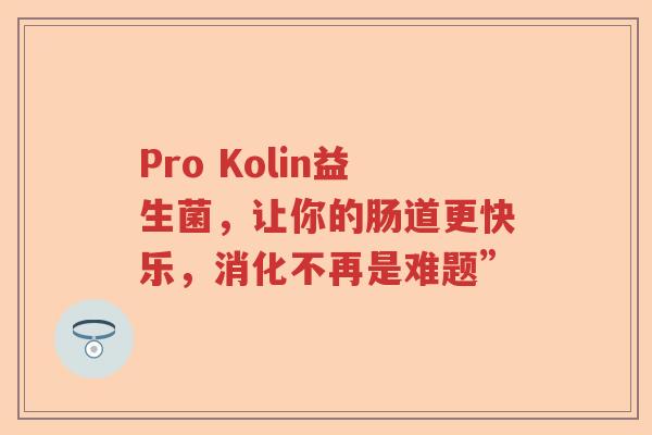 Pro Kolin益生菌，让你的肠道更快乐，消化不再是难题”