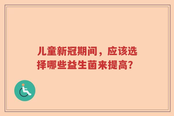 儿童新冠期间，应该选择哪些益生菌来提高？