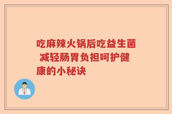 吃麻辣火锅后吃益生菌 减轻肠胃负担呵护健康的小秘诀