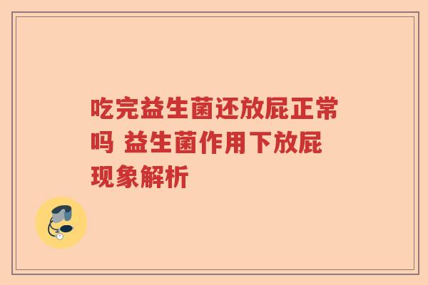吃完益生菌还放屁正常吗 益生菌作用下放屁现象解析