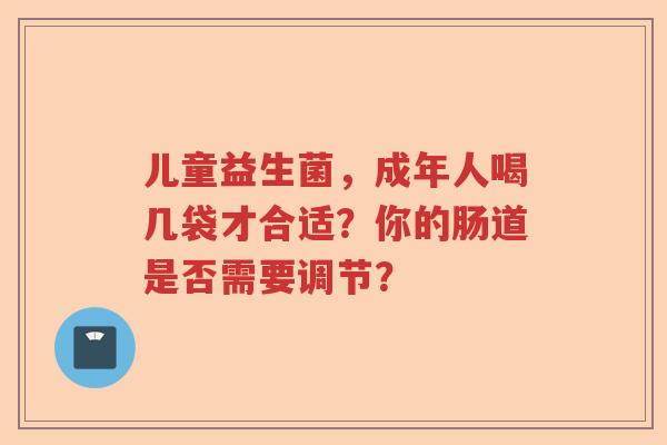 儿童益生菌，成年人喝几袋才合适？你的肠道是否需要调节？