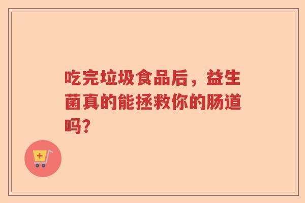 吃完垃圾食品后，益生菌真的能拯救你的肠道吗？