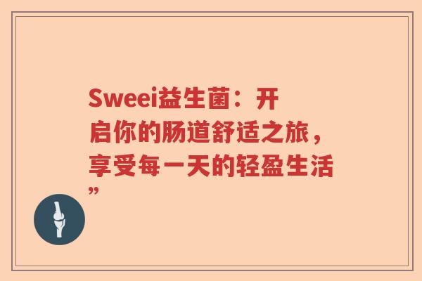 Sweei益生菌：开启你的肠道舒适之旅，享受每一天的轻盈生活”