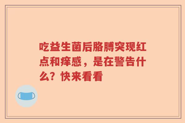 吃益生菌后胳膊突现红点和痒感，是在警告什么？快来看看