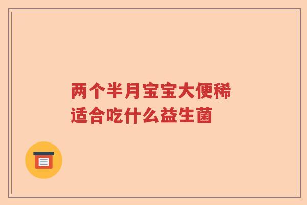 两个半月宝宝大便稀 适合吃什么益生菌