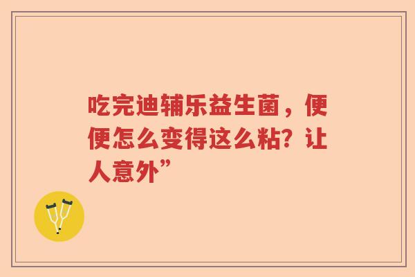 吃完迪辅乐益生菌，便便怎么变得这么粘？让人意外”