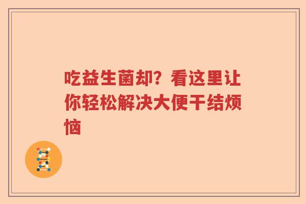 吃益生菌却？看这里让你轻松解决大便干结烦恼