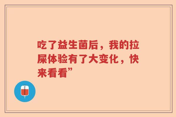 吃了益生菌后，我的拉屎体验有了大变化，快来看看”