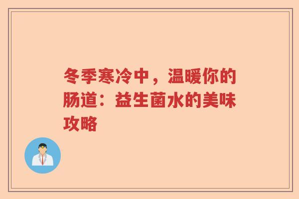 冬季寒冷中，温暖你的肠道：益生菌水的美味攻略