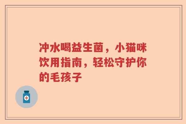 冲水喝益生菌，小猫咪饮用指南，轻松守护你的毛孩子