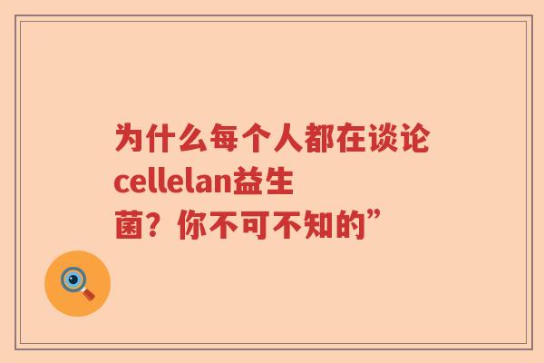 为什么每个人都在谈论cellelan益生菌？你不可不知的”
