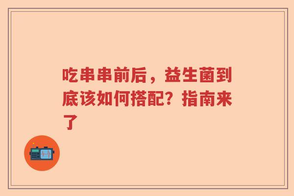吃串串前后，益生菌到底该如何搭配？指南来了