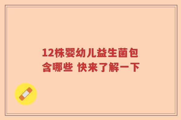 12株婴幼儿益生菌包含哪些 快来了解一下