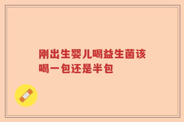 刚出生婴儿喝益生菌该喝一包还是半包