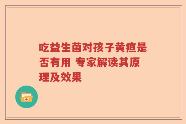 吃益生菌对孩子黄疸是否有用 专家解读其原理及效果