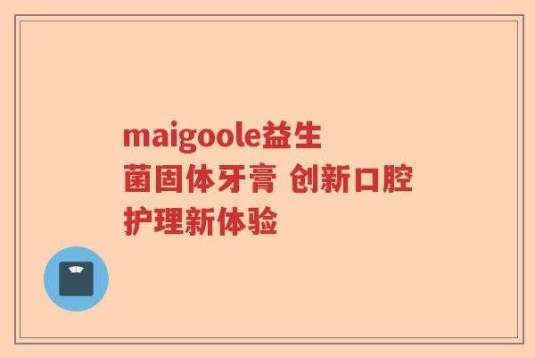 maigoole益生菌固体牙膏 创新口腔护理新体验