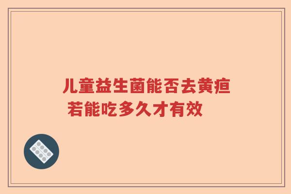 儿童益生菌能否去黄疸 若能吃多久才有效