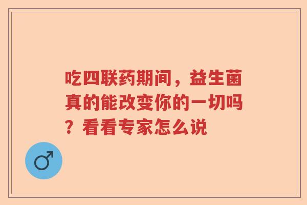 吃四联药期间，益生菌真的能改变你的一切吗？看看专家怎么说