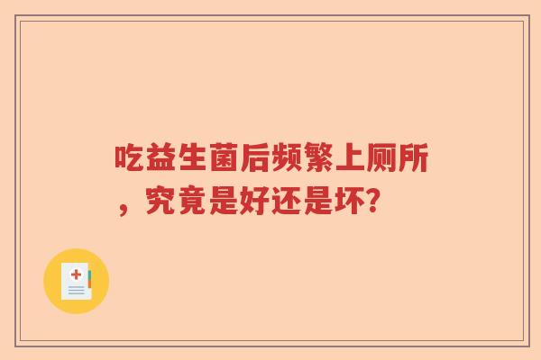 吃益生菌后频繁上厕所，究竟是好还是坏？
