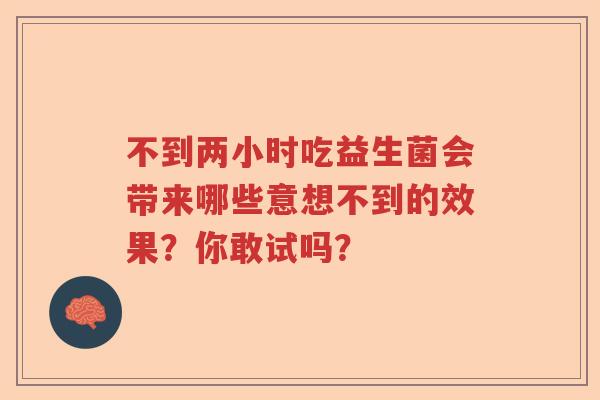 不到两小时吃益生菌会带来哪些意想不到的效果？你敢试吗？